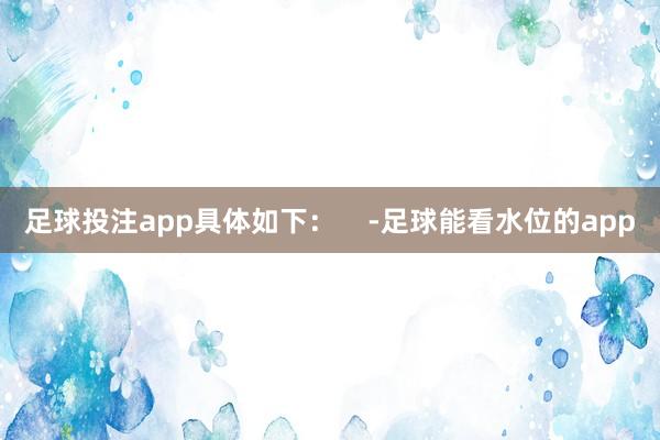 足球投注app具体如下：    -足球能看水位的app