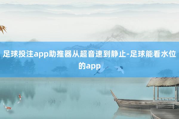 足球投注app助推器从超音速到静止-足球能看水位的app