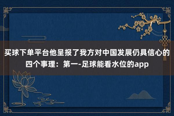 买球下单平台他呈报了我方对中国发展仍具信心的四个事理：第一-足球能看水位的app