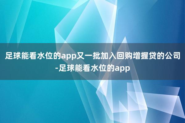 足球能看水位的app又一批加入回购增握贷的公司-足球能看水位的app