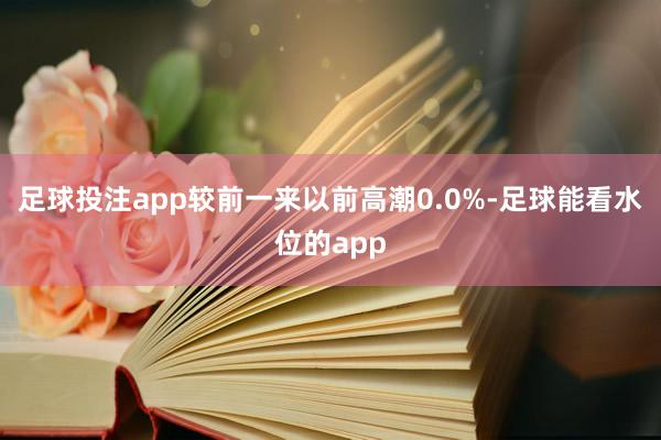 足球投注app较前一来以前高潮0.0%-足球能看水位的app