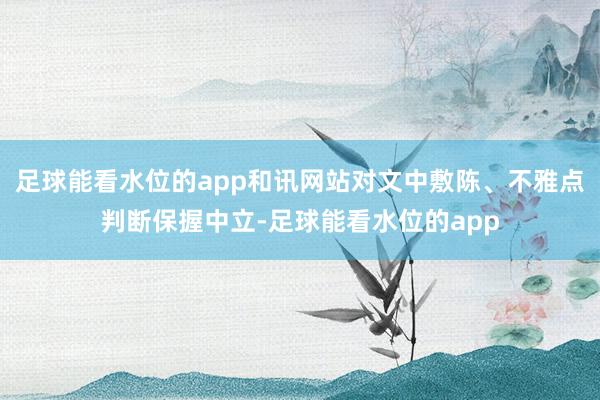 足球能看水位的app和讯网站对文中敷陈、不雅点判断保握中立-足球能看水位的app