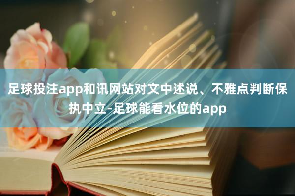 足球投注app和讯网站对文中述说、不雅点判断保执中立-足球能看水位的app