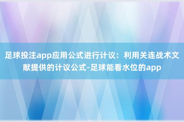 足球投注app应用公式进行计议：利用关连战术文献提供的计议公式-足球能看水位的app