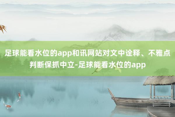 足球能看水位的app和讯网站对文中诠释、不雅点判断保抓中立-足球能看水位的app