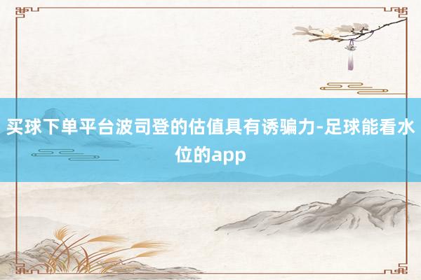 买球下单平台波司登的估值具有诱骗力-足球能看水位的app