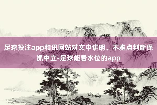 足球投注app和讯网站对文中讲明、不雅点判断保抓中立-足球能看水位的app