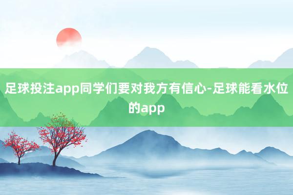 足球投注app同学们要对我方有信心-足球能看水位的app