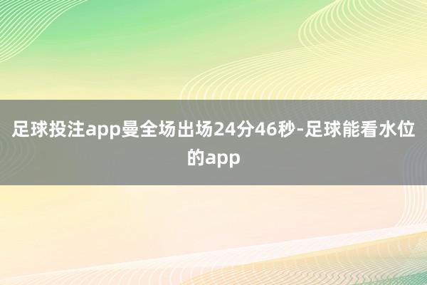 足球投注app曼全场出场24分46秒-足球能看水位的app