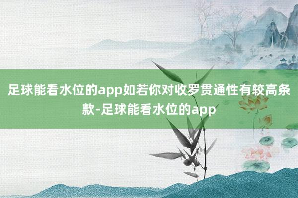 足球能看水位的app如若你对收罗贯通性有较高条款-足球能看水位的app