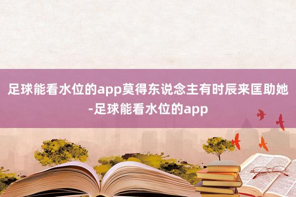 足球能看水位的app莫得东说念主有时辰来匡助她-足球能看水位的app