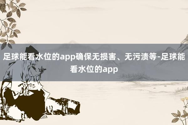 足球能看水位的app确保无损害、无污渍等-足球能看水位的app