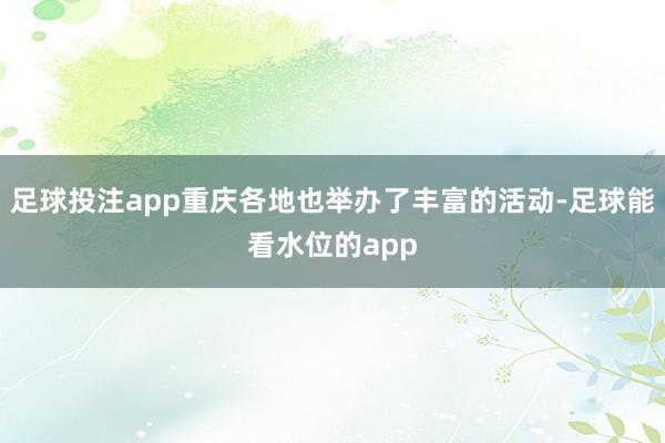 足球投注app重庆各地也举办了丰富的活动-足球能看水位的app