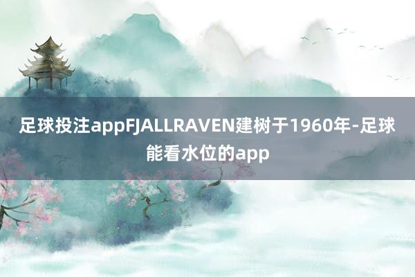 足球投注appFJALLRAVEN建树于1960年-足球能看水位的app