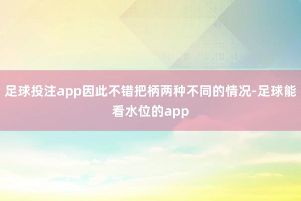 足球投注app因此不错把柄两种不同的情况-足球能看水位的app