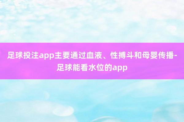 足球投注app主要通过血液、性搏斗和母婴传播-足球能看水位的app