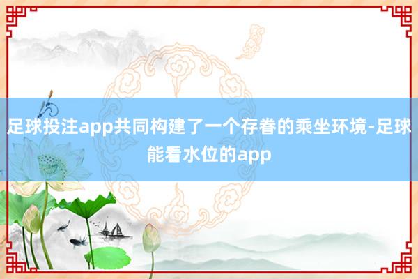 足球投注app共同构建了一个存眷的乘坐环境-足球能看水位的app