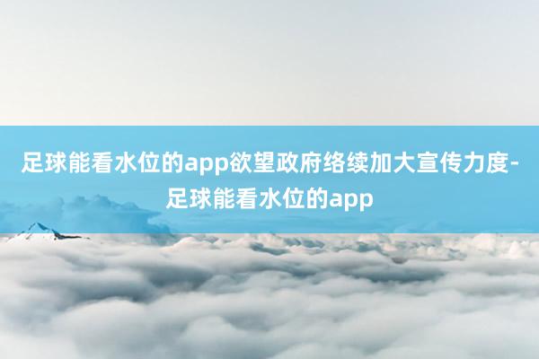 足球能看水位的app欲望政府络续加大宣传力度-足球能看水位的app