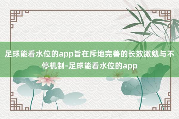 足球能看水位的app旨在斥地完善的长效激勉与不停机制-足球能看水位的app