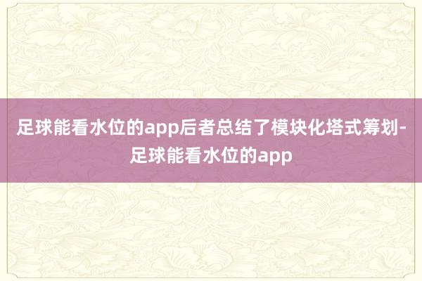 足球能看水位的app后者总结了模块化塔式筹划-足球能看水位的app