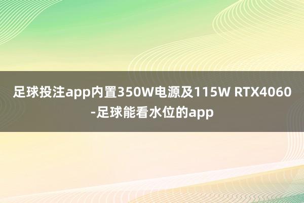 足球投注app内置350W电源及115W RTX4060-足球能看水位的app