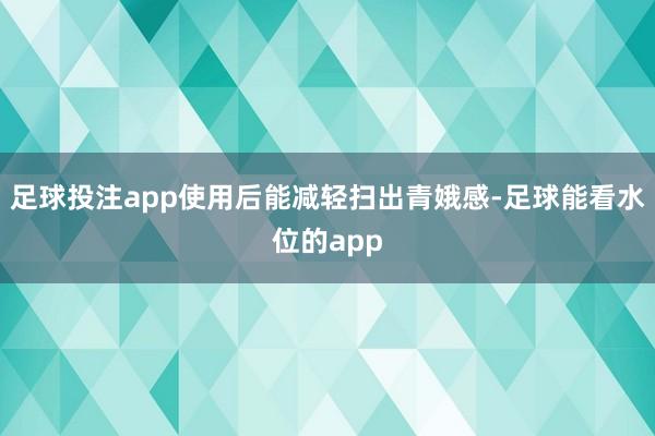 足球投注app使用后能减轻扫出青娥感-足球能看水位的app