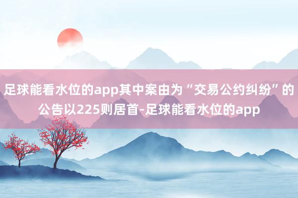 足球能看水位的app其中案由为“交易公约纠纷”的公告以225则居首-足球能看水位的app