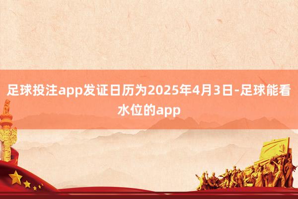 足球投注app发证日历为2025年4月3日-足球能看水位的app